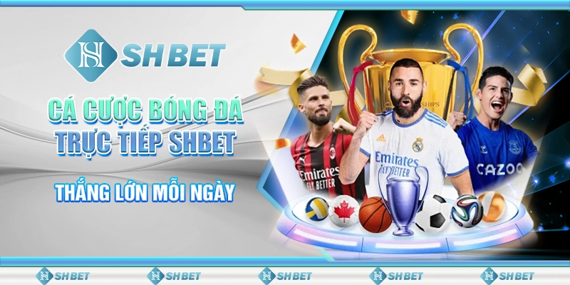 Cá Cược Bóng Đá Trực Tiếp SHBET - Thắng Lớn Mỗi Ngày