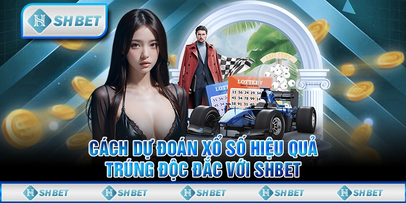 Cách Dự Đoán Xổ Số Hiệu Quả, Trúng Độc Đắc Với SHBET