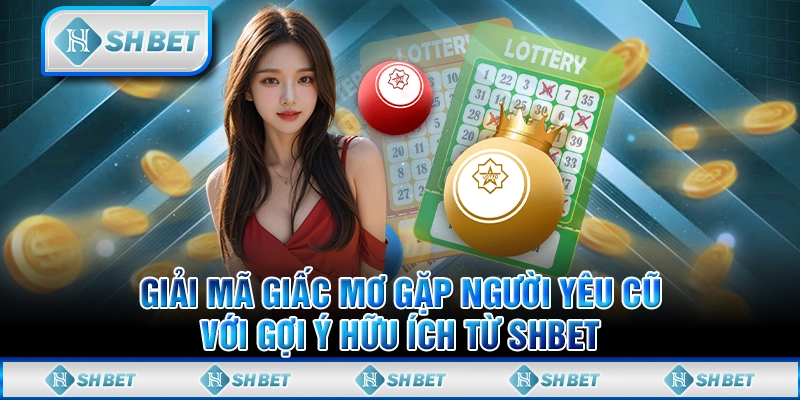 Giải Mã Giấc Mơ Gặp Người Yêu Cũ Với Gợi Ý Hữu Ích Từ SHBET