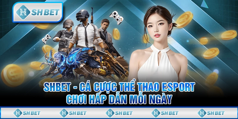 SHBET - Cá Cược Thể Thao Esport Chơi Hấp Dẫn Mỗi Ngày