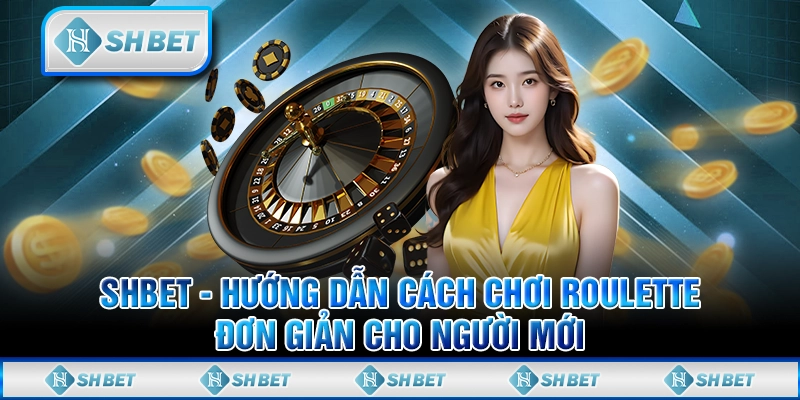SHBET - Hướng Dẫn Cách Chơi Roulette Đơn Giản Cho Người Mới