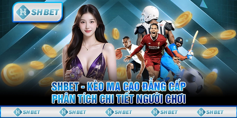 SHBET - Kèo Ma Cao Đẳng Cấp, Phân Tích Chi Tiết Người Chơi