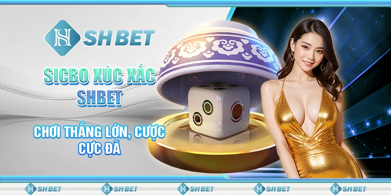 Sicbo xúc xắc Xúc Xắc SHBET - Chơi Thắng Lớn, Cược Cực Đã