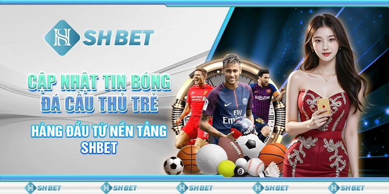 Cập Nhật Tin Bóng Đá Cầu Thủ Trẻ Hàng Đầu Từ Nền Tảng Shbet