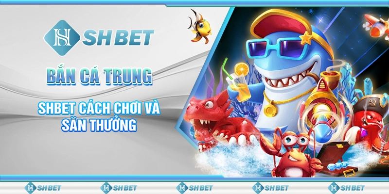 Bắn Cá Trung Quốc – SHBET Cách Chơi Và Săn Thưởng