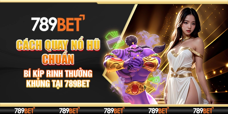Cách Quay Nổ Hũ Chuẩn - Bí Kíp Rinh Thưởng Khủng Tại 789Bet