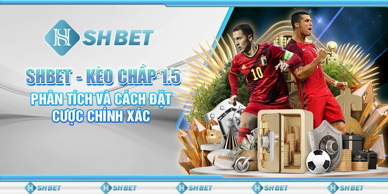 SHBET: Kèo Chấp 1.5 – Phân Tích Và Cách Đặt Cược Chính Xác