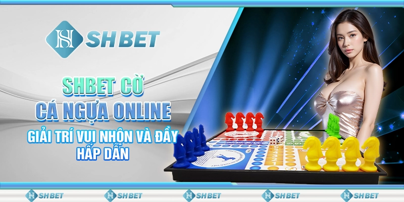 Shbet Cờ Cá Ngựa Online Vui Nhộn Và Đầy Hấp Dẫn