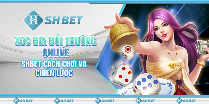 Xóc Đĩa Đổi Thưởng Online – SHBET Cách Chơi, Chiến Lược HOT