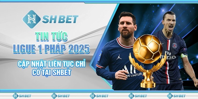 Tin Tức Ligue 1 Pháp 2025 Cập Nhật Liên Tục Chỉ Có Tại SHBET