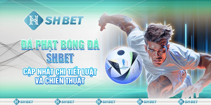 Đá Phạt Bóng Đá SHBET - Cập Nhật Chi Tiết Luật Và Chiến Thuật