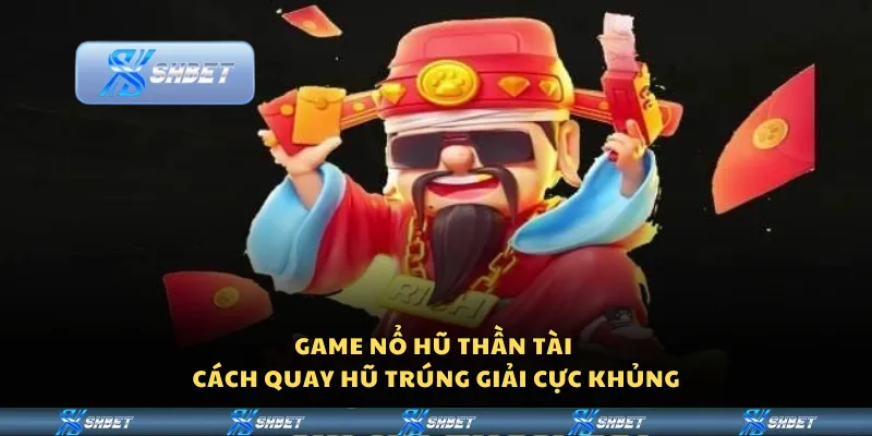 Game nổ hũ thần tài – Cách quay hũ trúng giải cực khủng