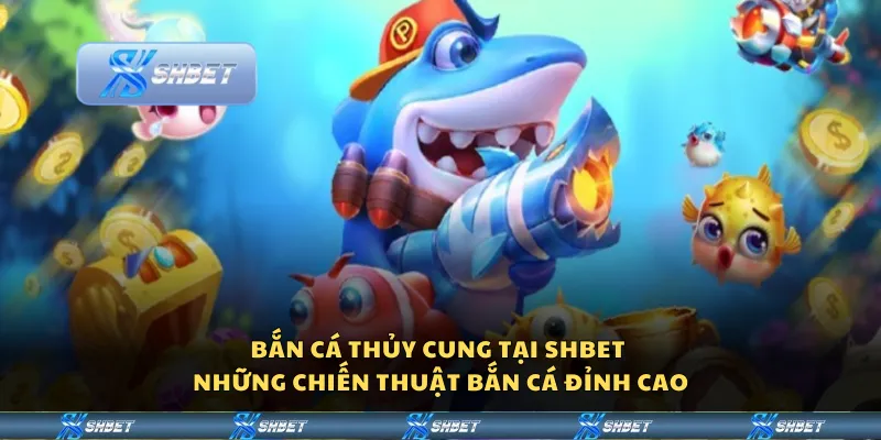 Bắn cá thủy Cung tại Shbet - Những chiến thuật bắn cá đỉnh cao