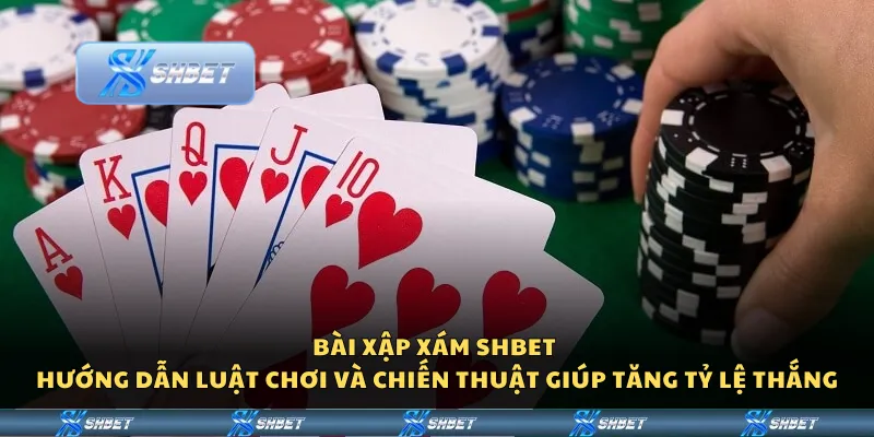 Bài xập xám Shbet – Hướng dẫn luật chơi và chiến thuật giúp tăng tỷ lệ thắng