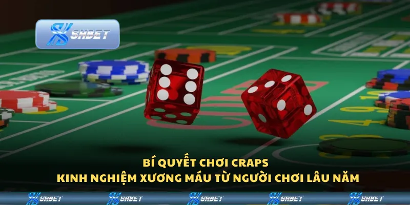 Bí quyết chơi Craps - Kinh nghiệm xương máu từ người chơi lâu năm