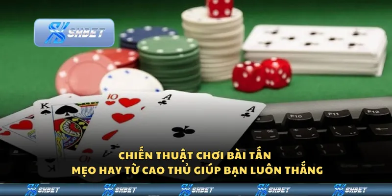 Chiến thuật chơi bài Tấn – Mẹo hay từ cao thủ giúp bạn luôn thắng