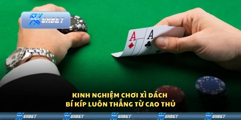 Kinh nghiệm chơi Xì Dách – Bí kíp luôn thắng từ cao thủ