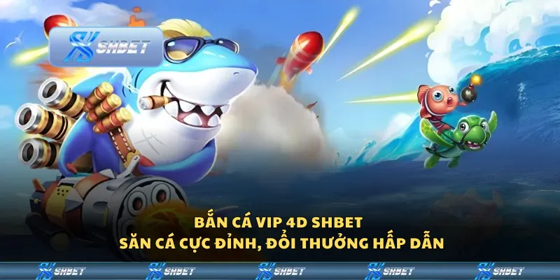 Bắn Cá VIP 4D Shbet – Săn cá cực đỉnh, đổi thưởng hấp dẫn