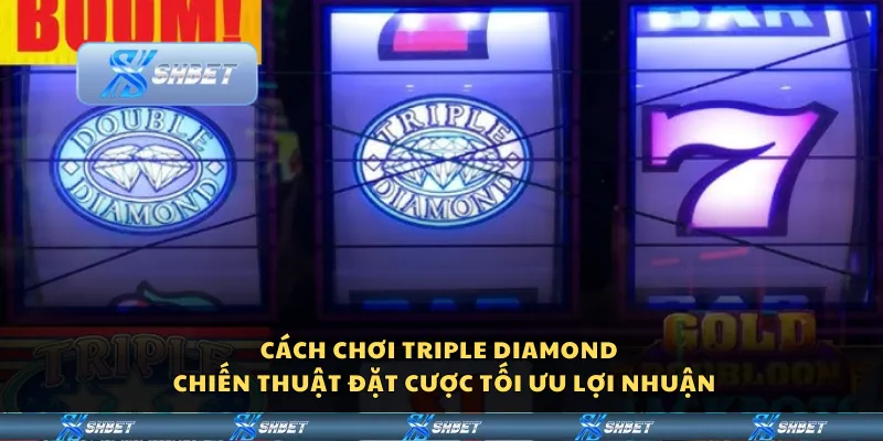 Cách chơi Triple Diamond – Chiến thuật đặt cược tối ưu lợi nhuận