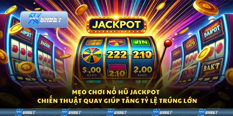 Mẹo chơi nổ hũ Jackpot – Chiến thuật quay giúp tăng tỷ lệ trúng lớn
